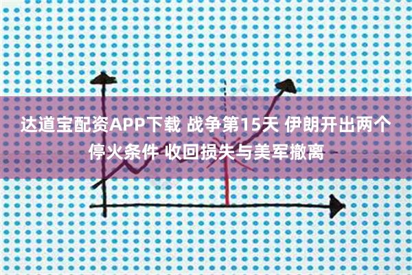 达道宝配资APP下载 战争第15天 伊朗开出两个停火条件 收回损失与美军撤离