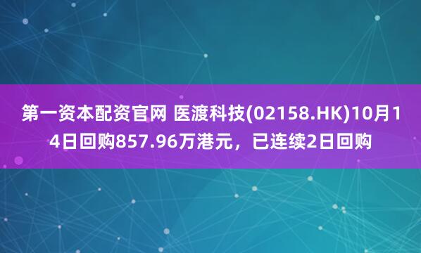 第一资本配资官网 医渡科技(02158.HK)10月14日回购857.96万港元，已连续2日回购