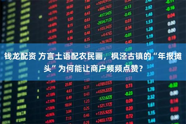 钱龙配资 方言土语配农民画，枫泾古镇的“年报摊头”为何能让商户频频点赞？
