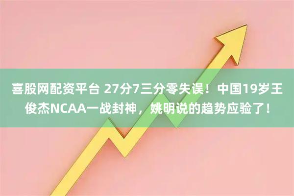喜股网配资平台 27分7三分零失误！中国19岁王俊杰NCAA一战封神，姚明说的趋势应验了！