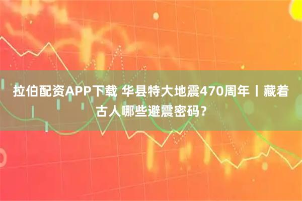 拉伯配资APP下载 华县特大地震470周年丨藏着古人哪些避震密码？