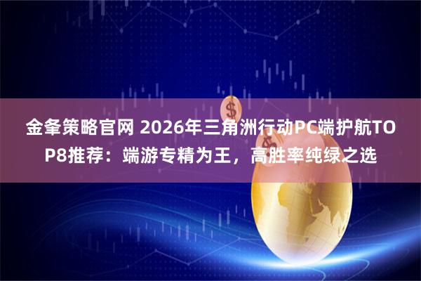 金夆策略官网 2026年三角洲行动PC端护航TOP8推荐：端游专精为王，高胜率纯绿之选