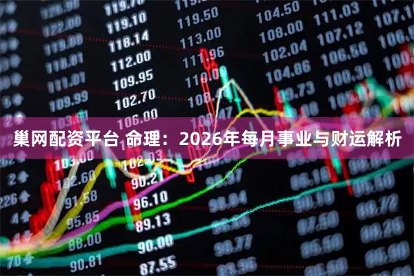 巢网配资平台 命理：2026年每月事业与财运解析