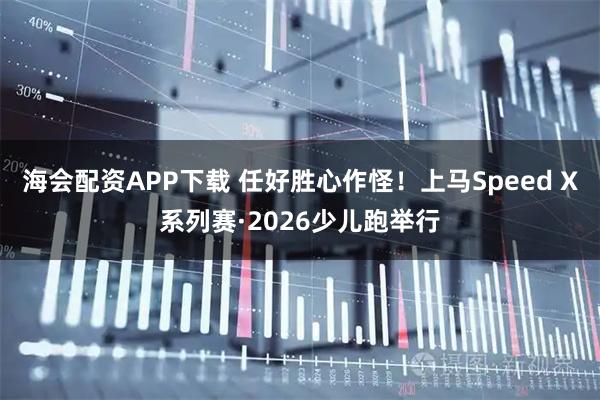 海会配资APP下载 任好胜心作怪！上马Speed X系列赛·2026少儿跑举行