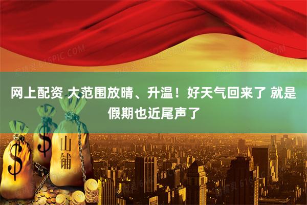 网上配资 大范围放晴、升温！好天气回来了 就是假期也近尾声了